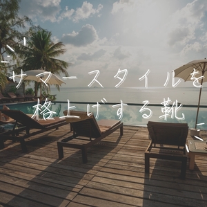 【日本橋髙島屋S.C.店】サマースタイルを格上げする靴 《グルカサンダル&アンラインドローファー》