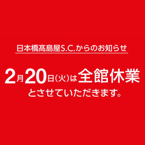 【日本橋髙島屋S.C.店】2/20(火)休業のお知らせ